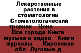 Лекарственные растения в стоматологии  Стоматологический травник › Цена ­ 456 - Все города Книги, музыка и видео » Книги, журналы   . Кировская обл.,Луговые д.